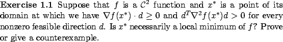 \begin{Exercise}
Suppose that $f$\ is a $\mathcal C^2$\ function and $x^*$\ is a...
...cessarily a local minimum of $f$? Prove
or give a counterexample.
\end{Exercise}