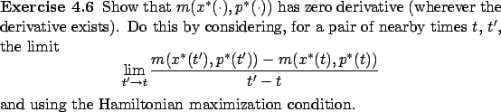 \begin{Exercise}
Show that
$m(x^*(\cdot),p^*(\cdot))$\ has zero derivative (wher...
...nd{displaymath}and using the Hamiltonian maximization condition.
\end{Exercise}