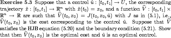 \begin{Exercise}
Suppose that a control $\hat u:[t_0,t_1]\to U$, the correspondi...
...0,x_0)$\ is the optimal cost and $\hat u$\ is an optimal control.
\end{Exercise}