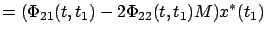 $\displaystyle =(\Phi_{21}(t,t_1)-2\Phi_{22}(t,t_1)M)x^*(t_1)$