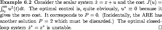 \begin{Example}
Consider the scalar system $
\dot x=x+u$\ and the cost
$
J(u)=\i...
....) The optimal closed-loop system $\dot x^*=x^*$\ is unstable.~\qed\end{Example}