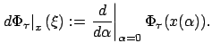 $\displaystyle \left.d\Phi_{\tau}\right\vert _{x}(\xi):=\left.\frac d{d\alpha}\right\vert _{\alpha=0}\Phi_{\tau}(x(\alpha)).
$