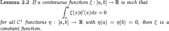 \begin{Lemma}
If a continuous function $\xi:[a,b]\to\mathbb{R}$\ is such that
\b...
...{R}$\ with
$\eta(a)=\eta(b)=0$, then $\xi$\ is a constant function.
\end{Lemma}