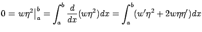 $\displaystyle 0=\left.w\eta^2\right\vert _{a}^b=\int_a^b \frac d{dx}(w\eta^2)dx=\int_a^b(w'\eta^2+2w\eta\eta')dx
$