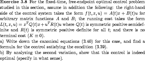 \begin{Exercise}
For
the fixed-time, free-endpoint optimal control
problem studi...
...how that this control
is indeed optimal (specify in what sense).
\end{Exercise}